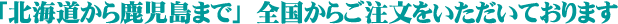 日本全国からご注文をいただきお届けしています