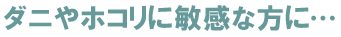 ダニやホコリに敏感な方に